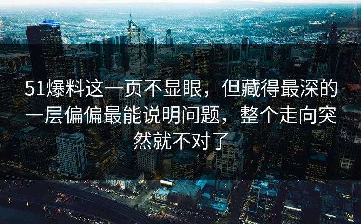 51爆料这一页不显眼，但藏得最深的一层偏偏最能说明问题，整个走向突然就不对了