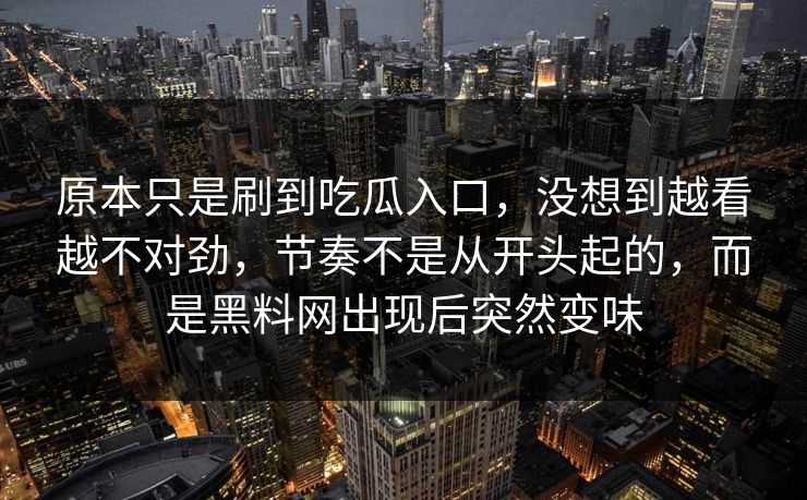 原本只是刷到吃瓜入口，没想到越看越不对劲，节奏不是从开头起的，而是黑料网出现后突然变味